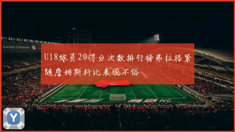 U18球员20得分次数排行榜弗拉格紧随詹姆斯科比表现不俗