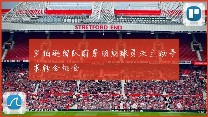 罗伯逊留队前景明朗球员未主动寻求转会机会