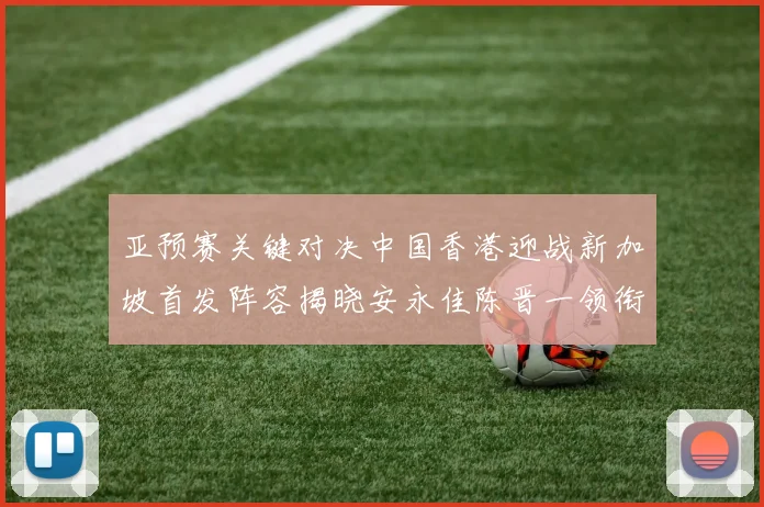 亚预赛关键对决中国香港迎战新加坡首发阵容揭晓安永佳陈晋一领衔出战