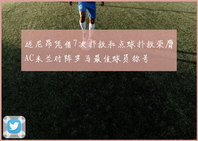 迈尼昂凭借7次扑救和点球扑救荣膺AC米兰对阵罗马最佳球员称号