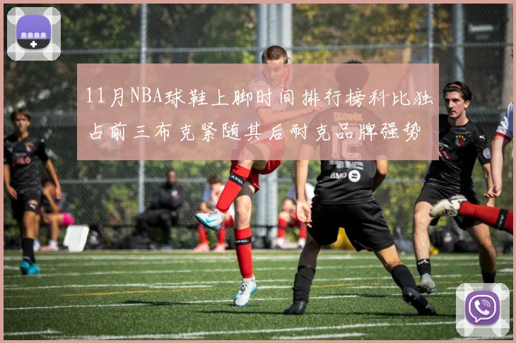 11月NBA球鞋上脚时间排行榜科比独占前三布克紧随其后耐克品牌强势占据前十