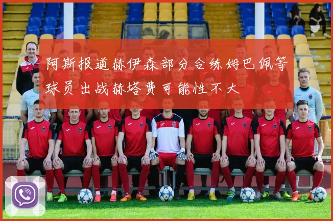 阿斯报道赫伊森部分合练姆巴佩等球员出战赫塔费可能性不大