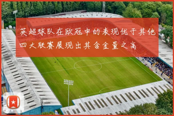 英超球队在欧冠中的表现优于其他四大联赛展现出其含金量之高
