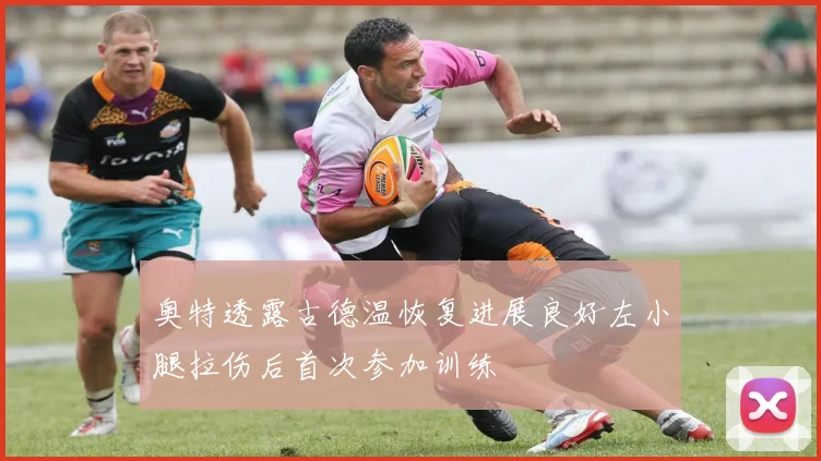 奥特透露古德温恢复进展良好左小腿拉伤后首次参加训练