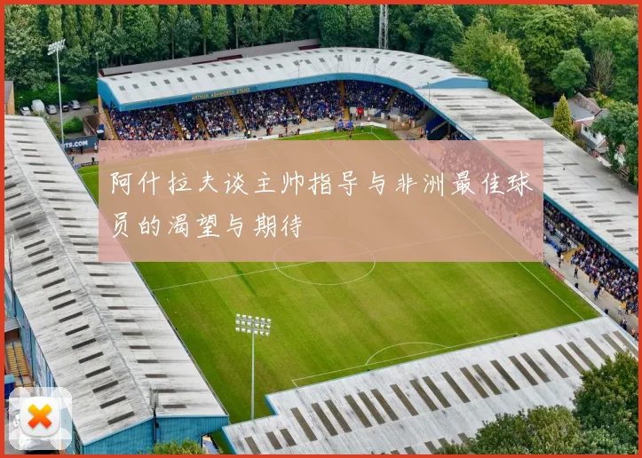 阿什拉夫谈主帅指导与非洲最佳球员的渴望与期待