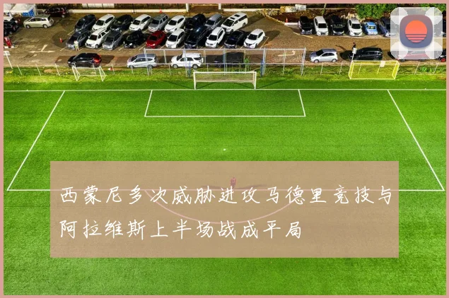 西蒙尼多次威胁进攻马德里竞技与阿拉维斯上半场战成平局