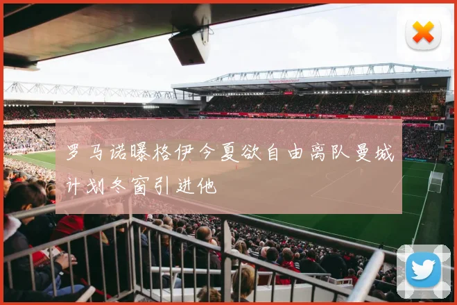 罗马诺曝格伊今夏欲自由离队曼城计划冬窗引进他
