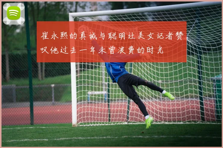 崔永熙的真诚与聪明让美女记者赞叹他过去一年未曾浪费的时光
