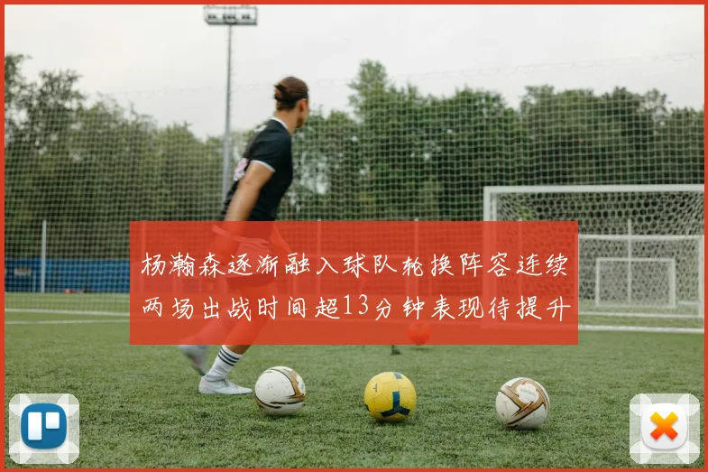 杨瀚森逐渐融入球队轮换阵容连续两场出战时间超13分钟表现待提升