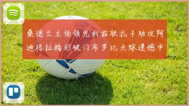 桑德兰主场领先利兹联扎卡助攻阿迪格拉精彩破门布罗比头球遗憾中楣