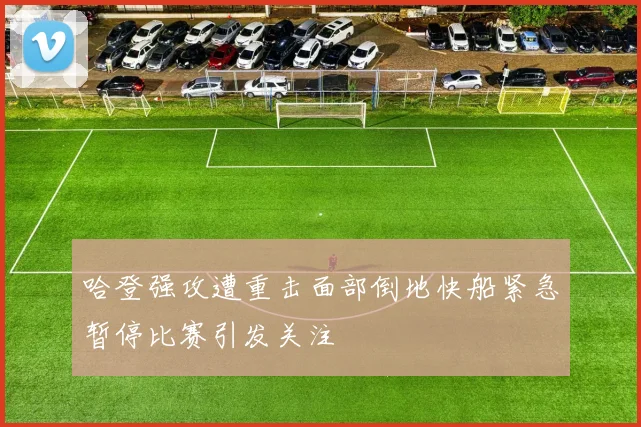 哈登强攻遭重击面部倒地快船紧急暂停比赛引发关注