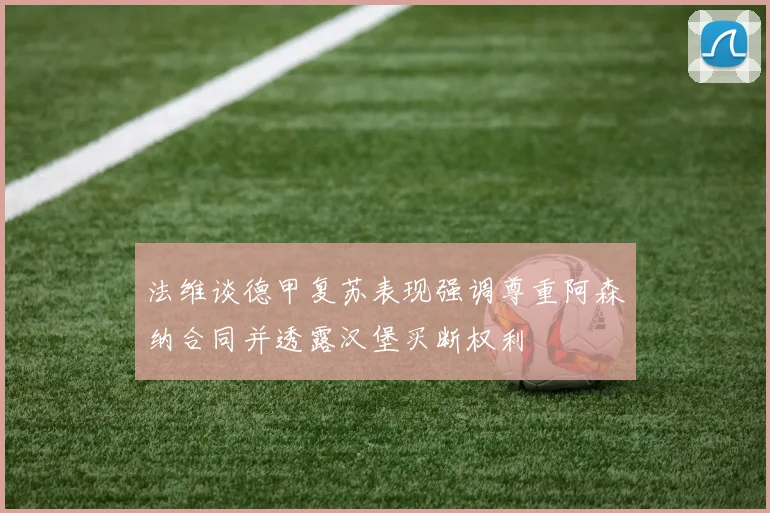 法维谈德甲复苏表现强调尊重阿森纳合同并透露汉堡买断权利