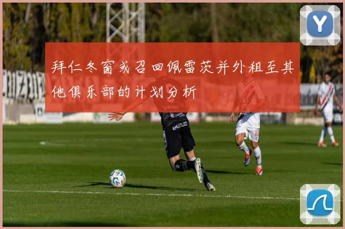 拜仁冬窗或召回佩雷茨并外租至其他俱乐部的计划分析