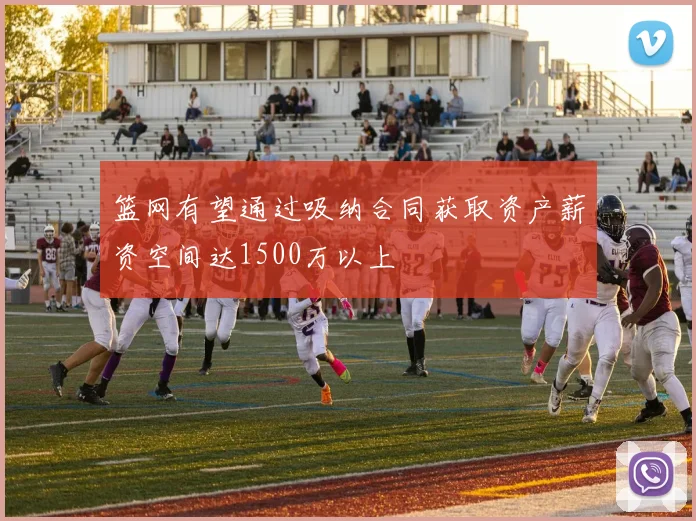 篮网有望通过吸纳合同获取资产薪资空间达1500万以上
