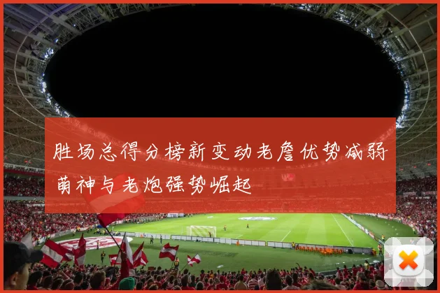 胜场总得分榜新变动老詹优势减弱萌神与老炮强势崛起