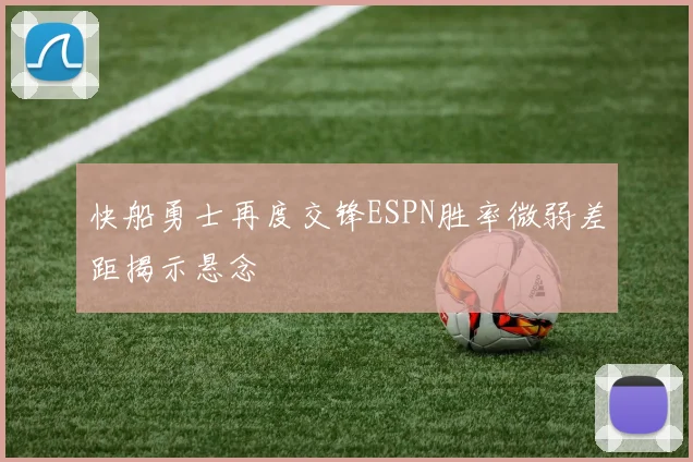 快船勇士再度交锋ESPN胜率微弱差距揭示悬念
