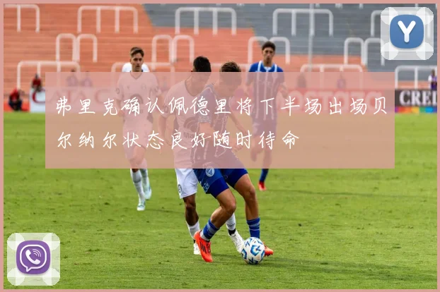 弗里克确认佩德里将下半场出场贝尔纳尔状态良好随时待命