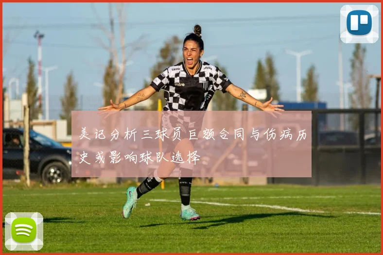 美记分析三球员巨额合同与伤病历史或影响球队选择