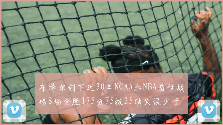 布泽尔创下近30年NCAA和NBA首位战绩8场全胜175分75板25助失误少于10