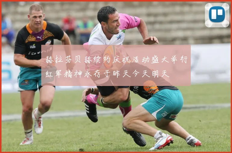 赫拉芬贝赫续约庆祝活动盛大举行红军精神永存于昨天今天明天