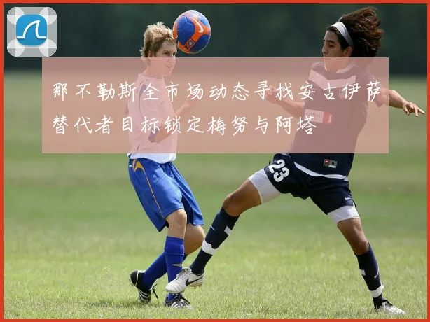那不勒斯全市场动态寻找安古伊萨替代者目标锁定梅努与阿塔