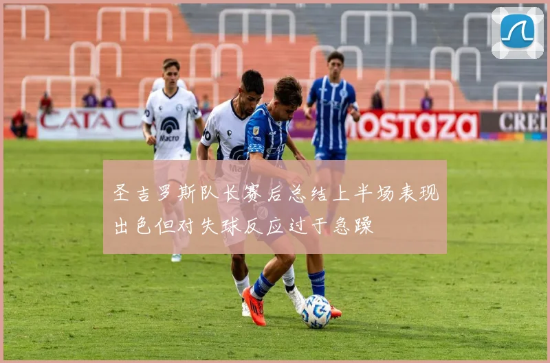 圣吉罗斯队长赛后总结上半场表现出色但对失球反应过于急躁